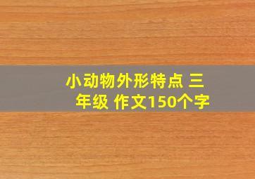 小动物外形特点 三年级 作文150个字